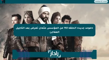 «موعد جديد» الحلقة 192 من المؤسس عثمان تعرض بعد التأجيل المفاجئ